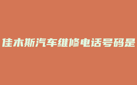 佳木斯汽车维修电话号码是多少钱