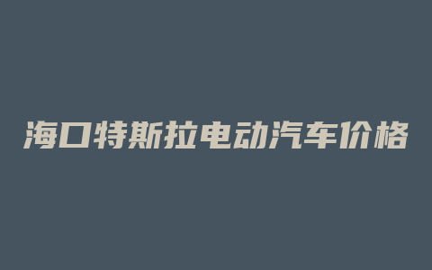 海口特斯拉电动汽车价格