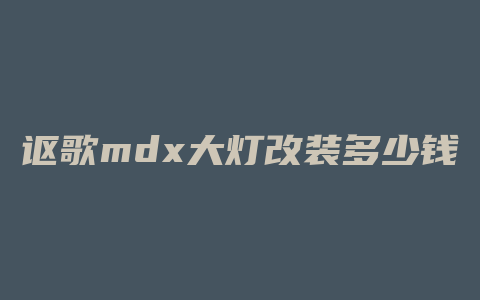 讴歌mdx大灯改装多少钱