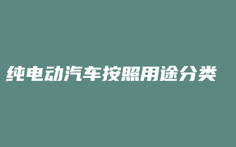 纯电动汽车按照用途分类 可分为