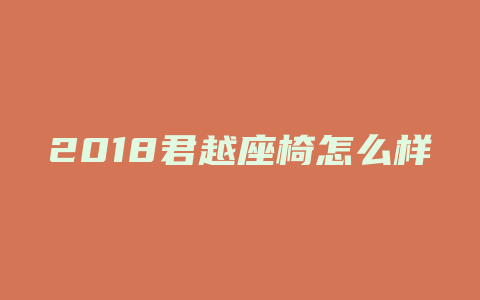 2018君越座椅怎么样