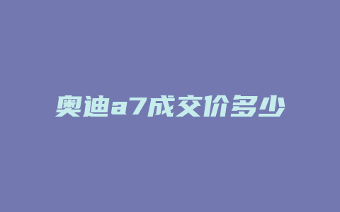 奥迪a7成交价多少