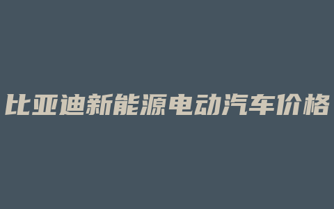 比亚迪新能源电动汽车价格表大全