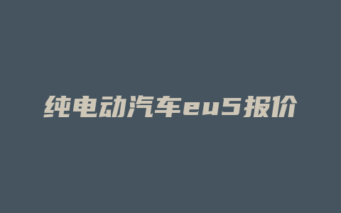 纯电动汽车eu5报价