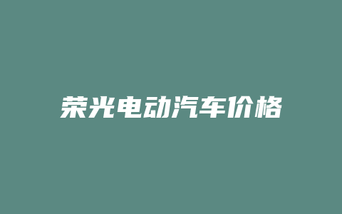 荣光电动汽车价格