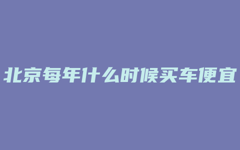 北京每年什么时候买车便宜多少