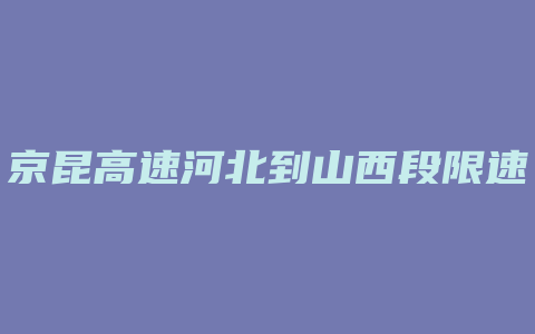 京昆高速河北到山西段限速多少