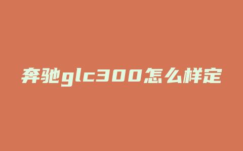 奔驰glc300怎么样定位