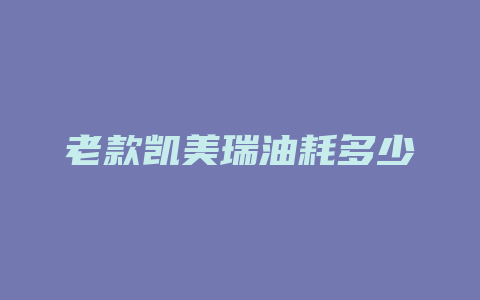 老款凯美瑞油耗多少