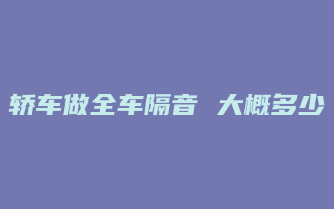 轿车做全车隔音 大概多少钱