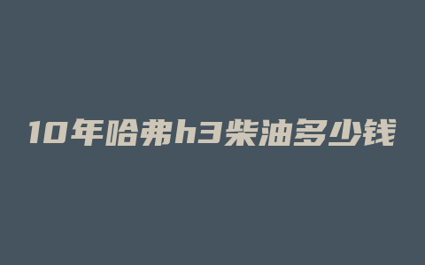 10年哈弗h3柴油多少钱