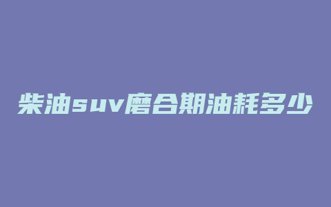 柴油suv磨合期油耗多少