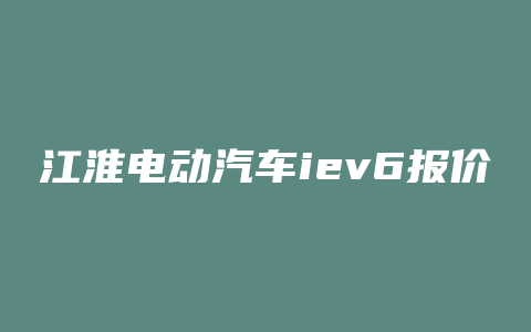 江淮电动汽车iev6报价