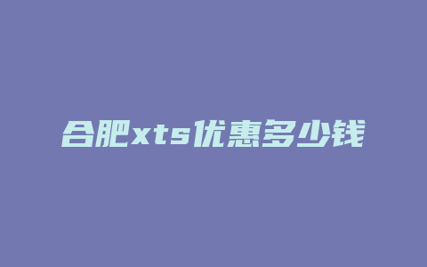 合肥xts优惠多少钱