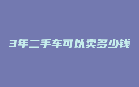 3年二手车可以卖多少钱