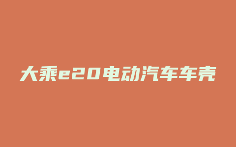 大乘e20电动汽车车壳