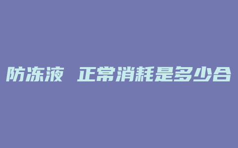 防冻液 正常消耗是多少合适