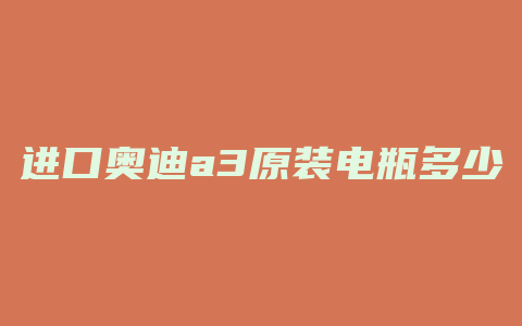 进口奥迪a3原装电瓶多少钱一个