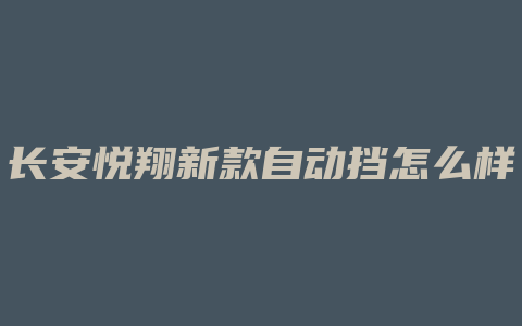 长安悦翔新款自动挡怎么样