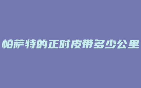 帕萨特的正时皮带多少公里