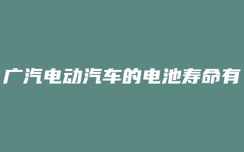 广汽电动汽车的电池寿命有多长