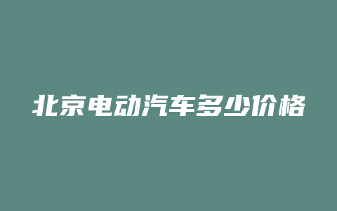 北京电动汽车多少价格