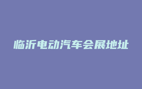 临沂电动汽车会展地址