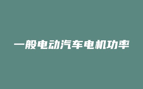 一般电动汽车电机功率