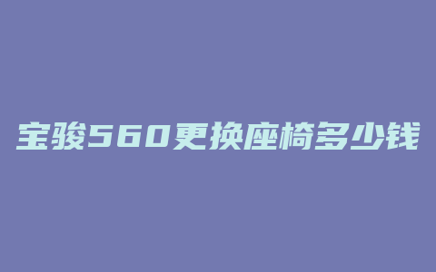 宝骏560更换座椅多少钱