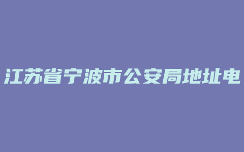 江苏省宁波市公安局地址电话号码是多少钱