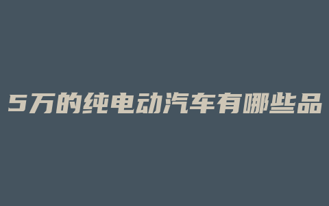 5万的纯电动汽车有哪些品牌