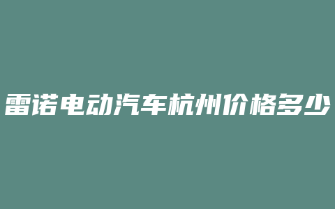 雷诺电动汽车杭州价格多少