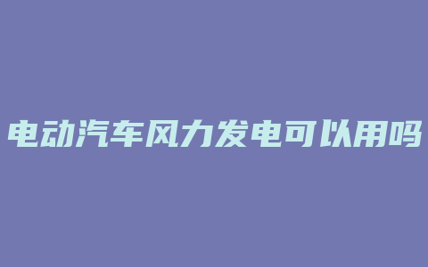 电动汽车风力发电可以用吗