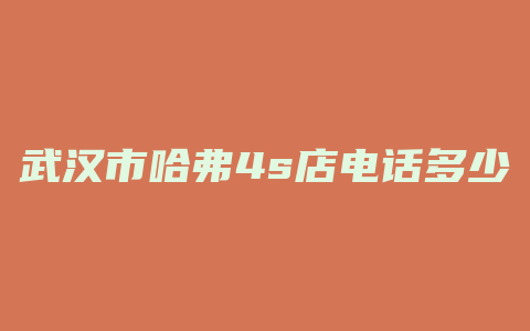 武汉市哈弗4s店电话多少