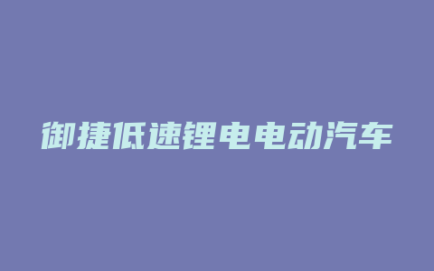 御捷低速锂电电动汽车