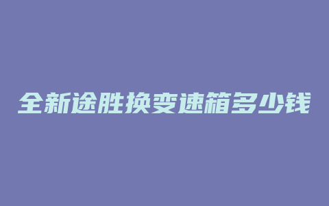 全新途胜换变速箱多少钱