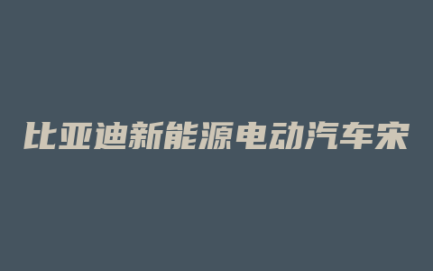 比亚迪新能源电动汽车宋