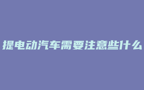 提电动汽车需要注意些什么