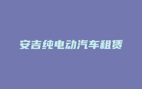 安吉纯电动汽车租赁