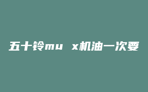 五十铃mu x机油一次要多少