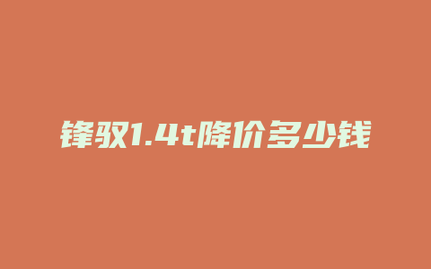 锋驭1.4t降价多少钱