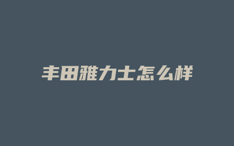 丰田雅力士怎么样