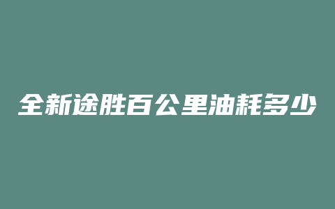 全新途胜百公里油耗多少