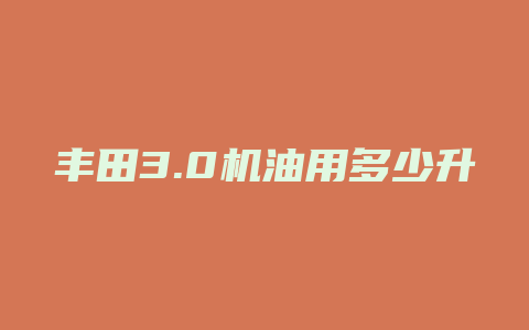 丰田3.0机油用多少升