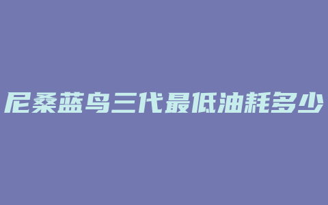 尼桑蓝鸟三代最低油耗多少