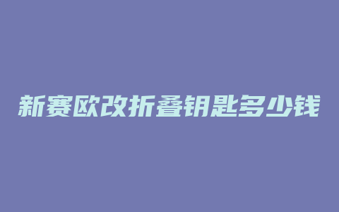 新赛欧改折叠钥匙多少钱