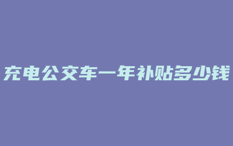 充电公交车一年补贴多少钱