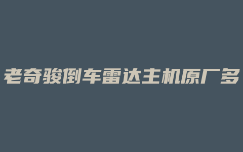 老奇骏倒车雷达主机原厂多少钱