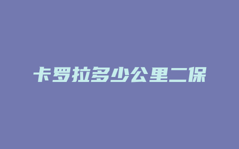 卡罗拉多少公里二保