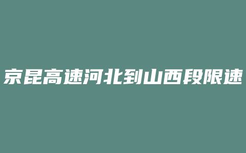 京昆高速河北到山西段限速多少公里